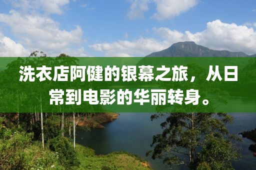 洗衣店阿健的银幕之旅，从日常到电影的华丽转身。