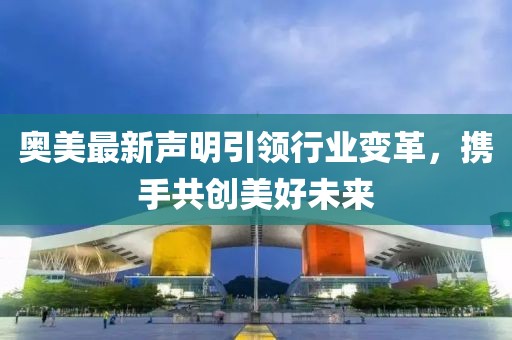 奥美最新声明引领行业变革，携手共创美好未来