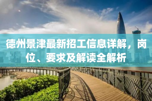德州景津最新招工信息详解，岗位、要求及解读全解析