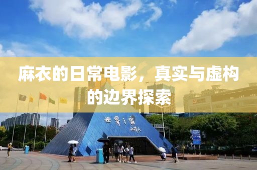 麻衣的日常电影，真实与虚构的边界探索
