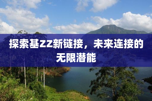 探索基ZZ新链接，未来连接的无限潜能