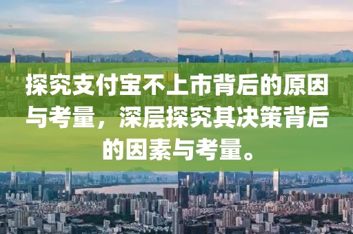 探究支付宝不上市背后的原因与考量，深层探究其决策背后的因素与考量。