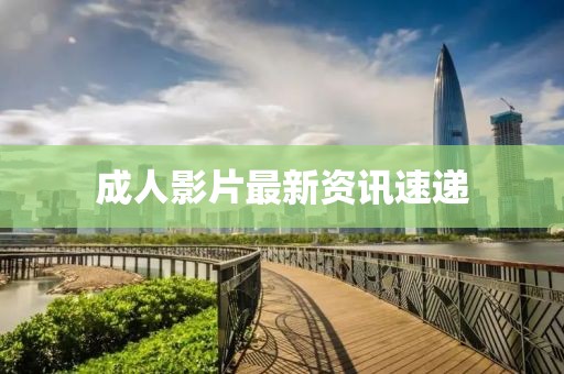 成人影片最新资讯速递