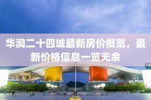 华润二十四城最新房价概览，最新价格信息一览无余