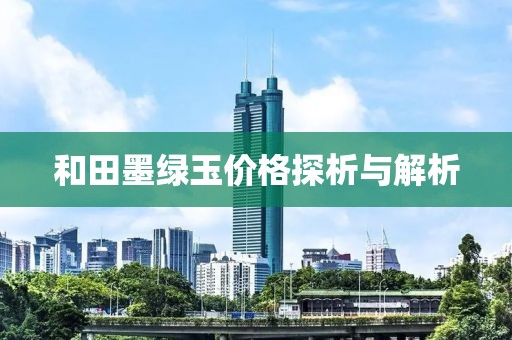 和田墨绿玉价格探析与解析