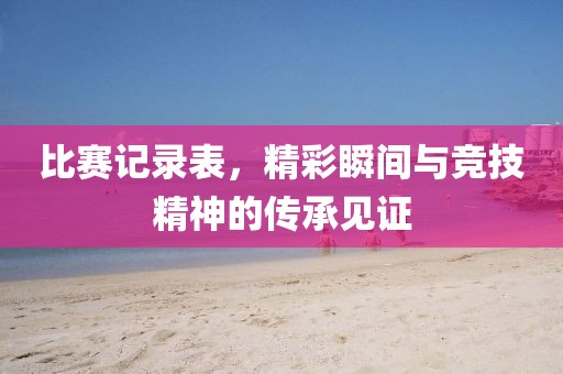 比赛记录表，精彩瞬间与竞技精神的传承见证