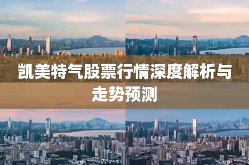凯美特气股票行情深度解析与走势预测