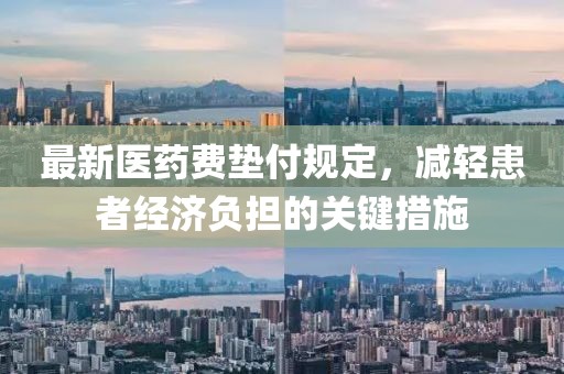 最新医药费垫付规定，减轻患者经济负担的关键措施