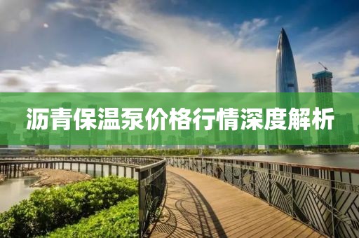 沥青保温泵价格行情深度解析
