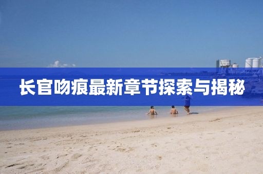 长官吻痕最新章节探索与揭秘