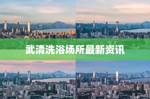 武清洗浴场所最新资讯