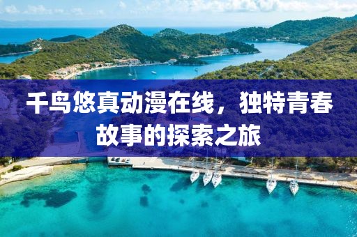千鸟悠真动漫在线，独特青春故事的探索之旅