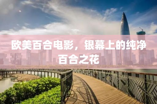 欧美百合电影，银幕上的纯净百合之花