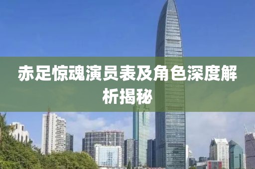 赤足惊魂演员表及角色深度解析揭秘