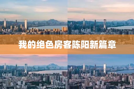 我的绝色房客陈阳新篇章