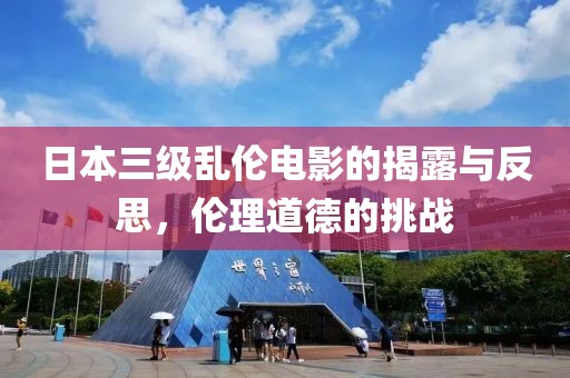 日本三级乱伦电影的揭露与反思，伦理道德的挑战