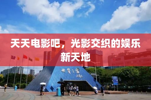 天天电影吧，光影交织的娱乐新天地