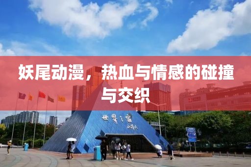 妖尾动漫，热血与情感的碰撞与交织