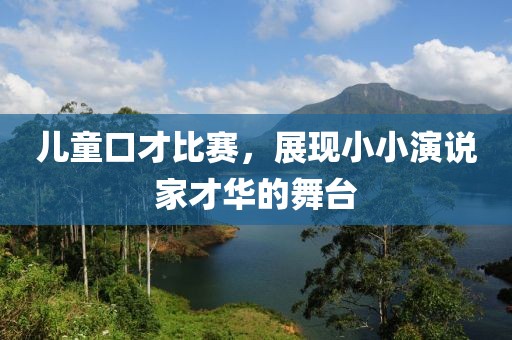 儿童口才比赛，展现小小演说家才华的舞台