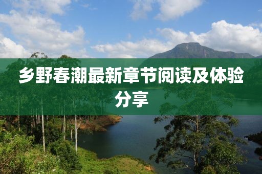 乡野春潮最新章节阅读及体验分享