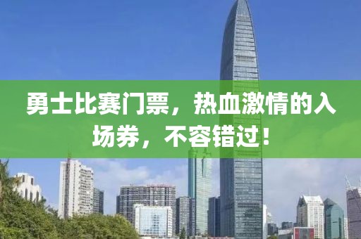 勇士比赛门票，热血激情的入场券，不容错过！