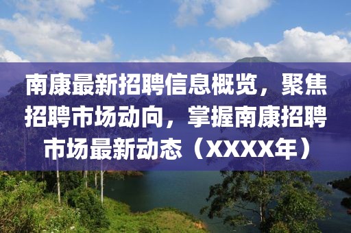 南康最新招聘信息概览，聚焦招聘市场动向，掌握南康招聘市场最新动态（XXXX年）