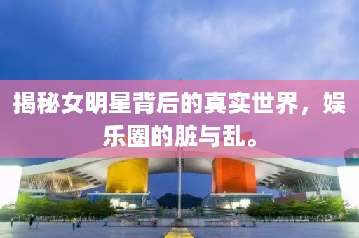 揭秘女明星背后的真实世界，娱乐圈的脏与乱。