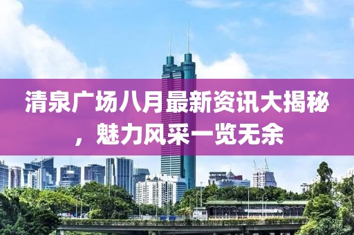 清泉广场八月最新资讯大揭秘，魅力风采一览无余
