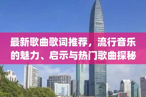 最新歌曲歌词推荐，流行音乐的魅力、启示与热门歌曲探秘