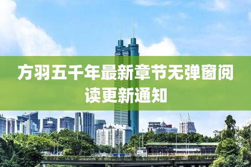 方羽五千年最新章节无弹窗阅读更新通知