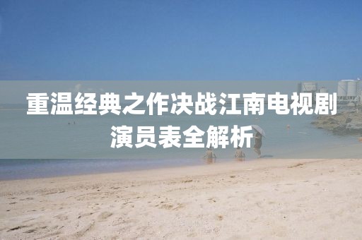重温经典之作决战江南电视剧演员表全解析