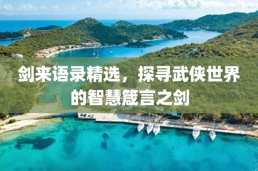 剑来语录精选，探寻武侠世界的智慧箴言之剑