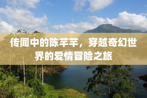 传闻中的陈芊芊，穿越奇幻世界的爱情冒险之旅