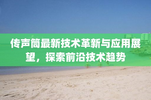 传声筒最新技术革新与应用展望，探索前沿技术趋势