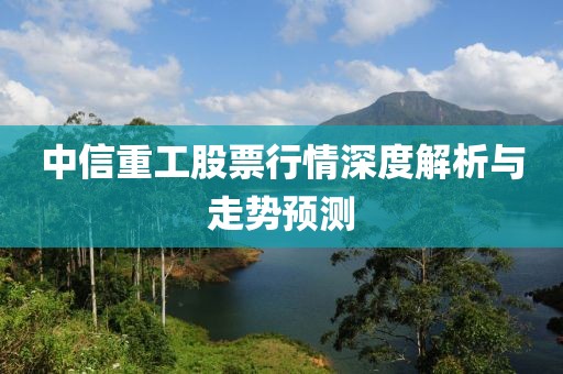 中信重工股票行情深度解析与走势预测