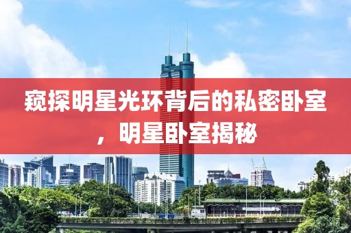 窥探明星光环背后的私密卧室，明星卧室揭秘