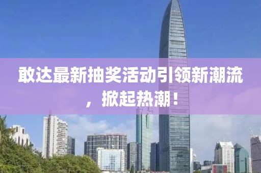 敢达最新抽奖活动引领新潮流，掀起热潮！
