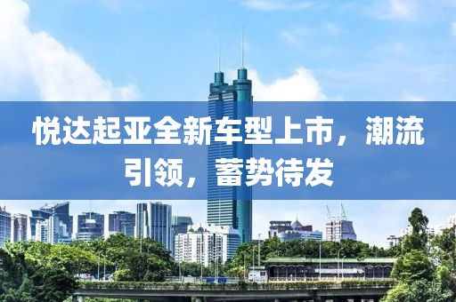 悦达起亚全新车型上市，潮流引领，蓄势待发