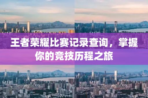 王者荣耀比赛记录查询，掌握你的竞技历程之旅