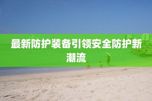 最新防护装备引领安全防护新潮流