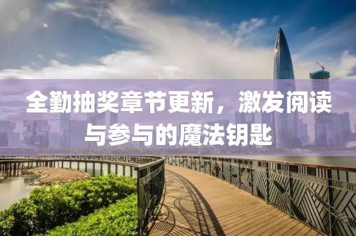 全勤抽奖章节更新，激发阅读与参与的魔法钥匙