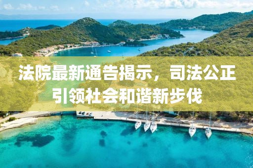 法院最新通告揭示，司法公正引领社会和谐新步伐