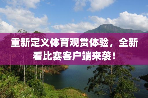 重新定义体育观赏体验，全新看比赛客户端来袭！