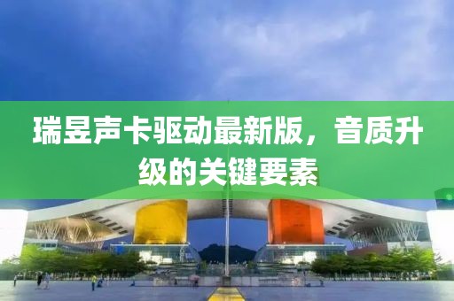 瑞昱声卡驱动最新版，音质升级的关键要素
