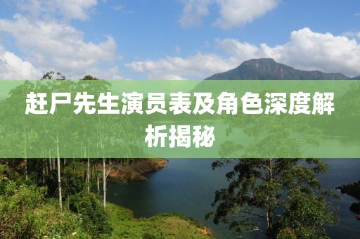 赶尸先生演员表及角色深度解析揭秘