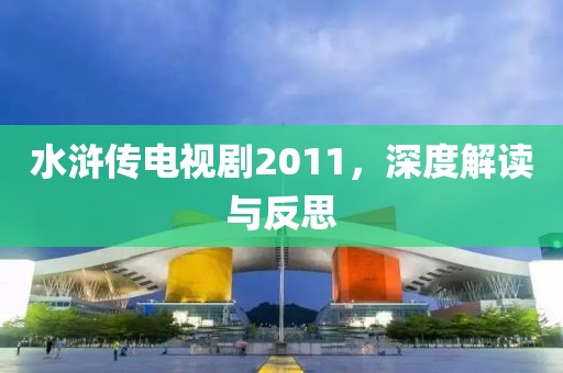 水浒传电视剧2011，深度解读与反思