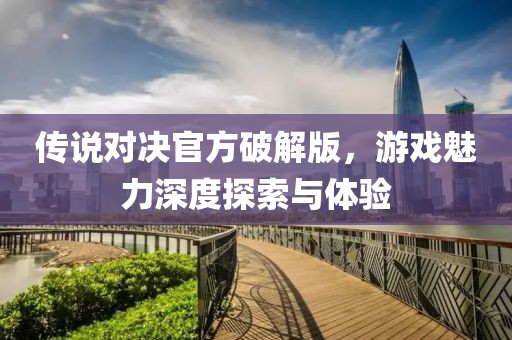 传说对决官方破解版，游戏魅力深度探索与体验