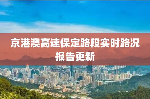 京港澳高速保定路段实时路况报告更新