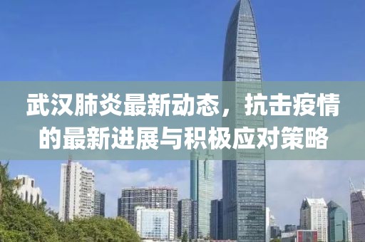 武汉肺炎最新动态，抗击疫情的最新进展与积极应对策略