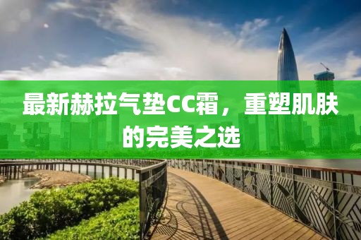 最新赫拉气垫CC霜，重塑肌肤的完美之选